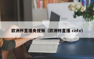 欧洲杯直播央视频（欧洲杯直播 cntv）