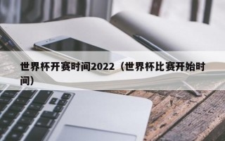 世界杯开赛时间2022（世界杯比赛开始时间）