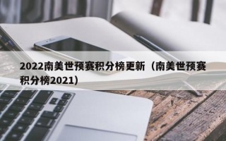 2022南美世预赛积分榜更新（南美世预赛积分榜2021）