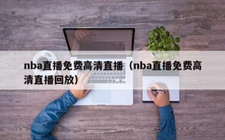 nba直播免费高清直播（nba直播免费高清直播回放）