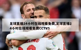 足球直播24小时在线观看免费,足球直播24小时在线观看免费CCTV5