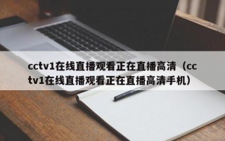 cctv1在线直播观看正在直播高清（cctv1在线直播观看正在直播高清手机）