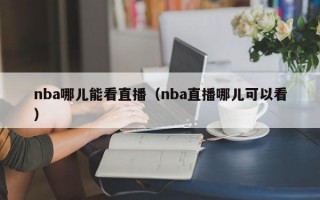 nba哪儿能看直播（nba直播哪儿可以看）