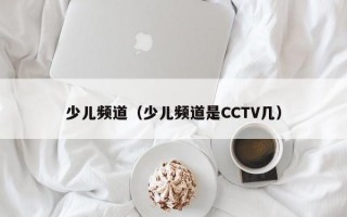 少儿频道（少儿频道是CCTV几）