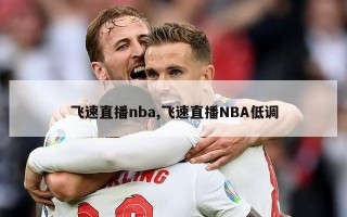 飞速直播nba,飞速直播NBA低调