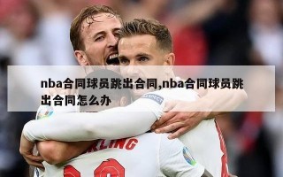 nba合同球员跳出合同,nba合同球员跳出合同怎么办