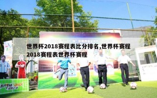 世界杯2018赛程表比分排名,世界杯赛程2018赛程表世界杯赛程