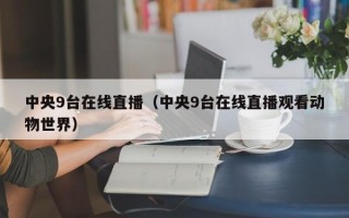 中央9台在线直播（中央9台在线直播观看动物世界）