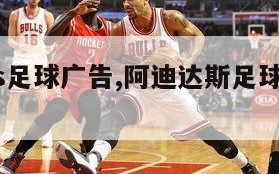 adidas足球广告,阿迪达斯足球明星广告