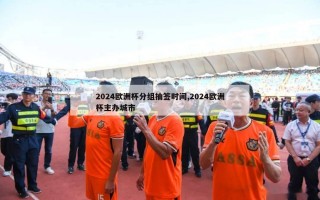 2024欧洲杯分组抽签时间,2024欧洲杯主办城市