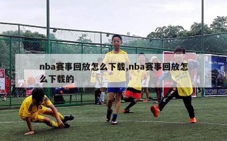 nba赛事回放怎么下载,nba赛事回放怎么下载的