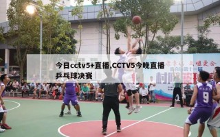 今日cctv5+直播,CCTV5今晚直播乒乓球决赛