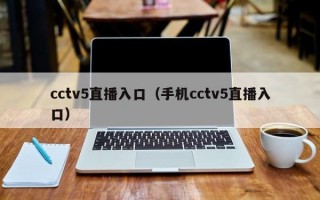 cctv5直播入口（手机cctv5直播入口）