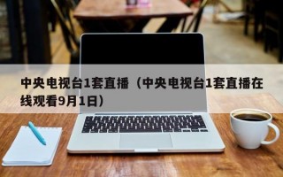 中央电视台1套直播（中央电视台1套直播在线观看9月1日）