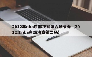 2012年nba东部决赛第六场录像（2012年nba东部决赛第二场）