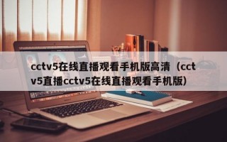 cctv5在线直播观看手机版高清（cctv5直播cctv5在线直播观看手机版）