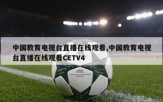 中国教育电视台直播在线观看,中国教育电视台直播在线观看CETV4