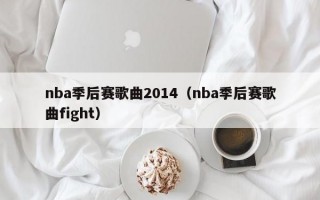 nba季后赛歌曲2014（nba季后赛歌曲fight）