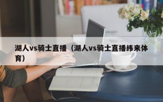 湖人vs骑士直播（湖人vs骑士直播纬来体育）