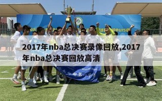 2017年nba总决赛录像回放,2017年nba总决赛回放高清