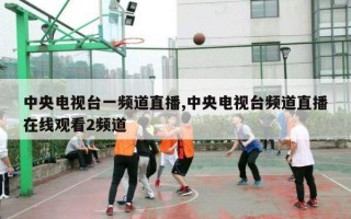 中央电视台一频道直播,中央电视台频道直播在线观看2频道