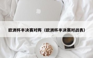 欧洲杯半决赛对阵（欧洲杯半决赛对战表）