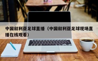 中国叙利亚足球直播（中国叙利亚足球现场直播在线观看）