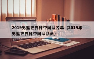 2019男篮世界杯中国队名单（2019年男篮世界杯中国队队员）