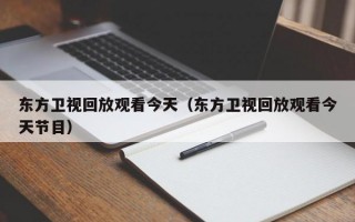 东方卫视回放观看今天（东方卫视回放观看今天节目）