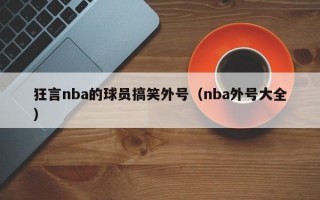 狂言nba的球员搞笑外号（nba外号大全）