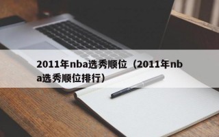 2011年nba选秀顺位（2011年nba选秀顺位排行）