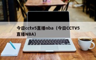 今日cctv5直播nba（今日CCTV5直播NBA）