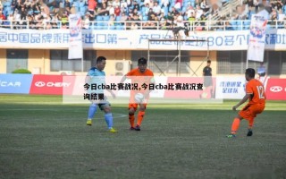 今日cba比赛战况,今日cba比赛战况查询结果