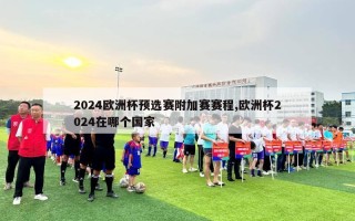 2024欧洲杯预选赛附加赛赛程,欧洲杯2024在哪个国家