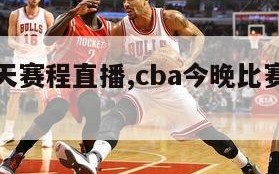 CBA今天赛程直播,cba今晚比赛直播视频直播