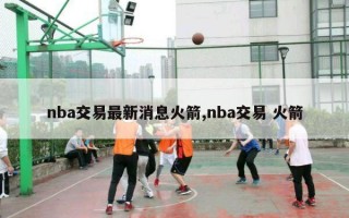 nba交易最新消息火箭,nba交易 火箭