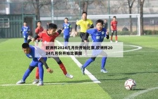 欧洲杯2024几月份开始比赛,欧洲杯2024几月份开始比赛图