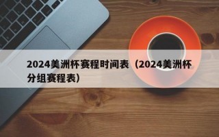 2024美洲杯赛程时间表（2024美洲杯分组赛程表）