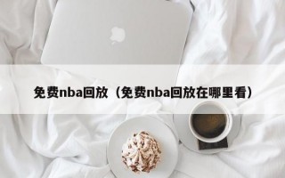 免费nba回放（免费nba回放在哪里看）