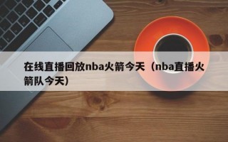 在线直播回放nba火箭今天（nba直播火箭队今天）