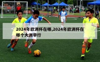 2024年欧洲杯在哪,2024年欧洲杯在哪个大洲举行