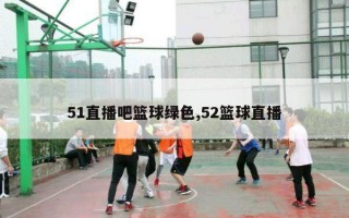 51直播吧篮球绿色,52篮球直播