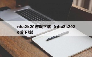 nba2k20游戏下载（nba2k2020游下载）