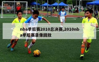 nba季后赛2010总决赛,2010nba季后赛录像回放