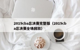 2019cba总决赛完整版（2019cba总决赛全场回放）