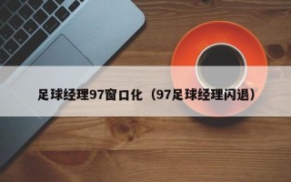 足球经理97窗口化（97足球经理闪退）