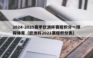 2024-2025赛季欧洲杯赛程积分一球探体育（欧洲杯2021赛程积分表）