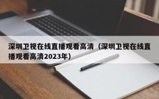 深圳卫视在线直播观看高清（深圳卫视在线直播观看高清2023年）