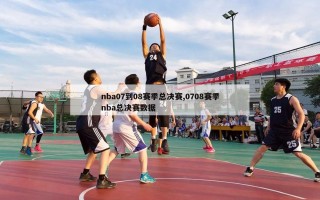 nba07到08赛季总决赛,0708赛季nba总决赛数据