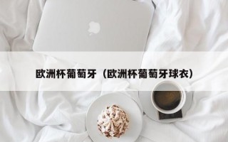 欧洲杯葡萄牙（欧洲杯葡萄牙球衣）